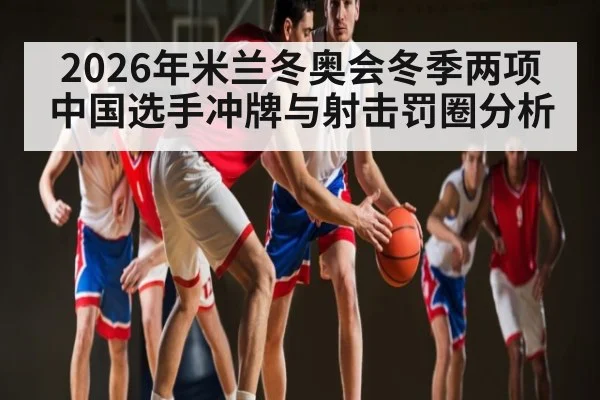 2026年米兰冬奥会冬季两项中国选手冲牌与射击罚圈分析 - u8.com