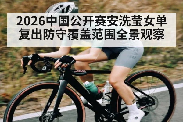 2026中国公开赛安洗莹女单复出防守覆盖范围全景观察 - u8.com