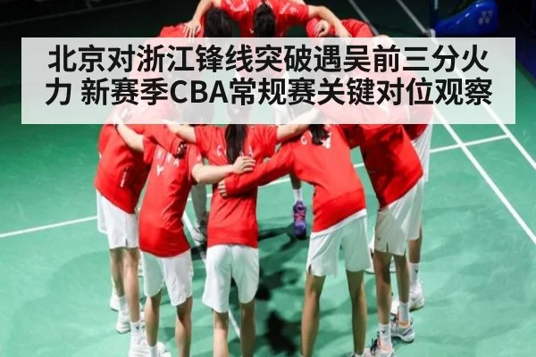 北京对浙江锋线突破遇吴前三分火力 新赛季CBA常规赛关键对位观察（u8.com）